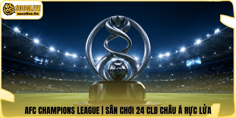 AFC Champions League | Sân Chơi 24 CLB Châu Á Rực Lửa
