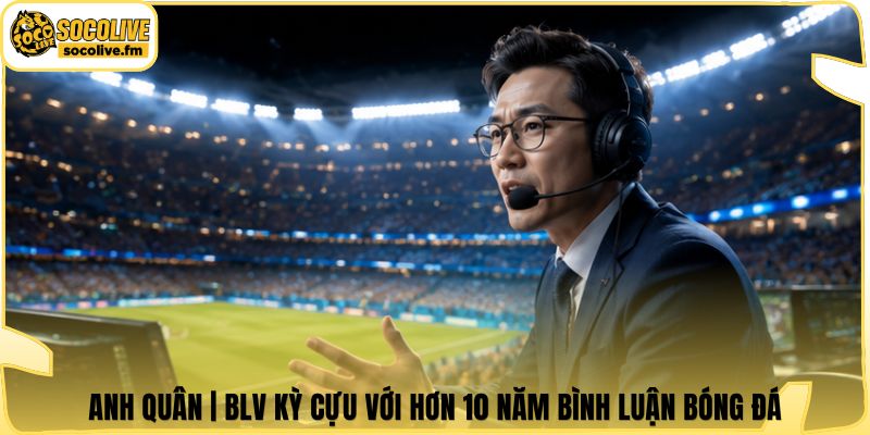 Anh Quân | BLV Kỳ Cựu Với Hơn 10 Năm Bình Luận Bóng Đá