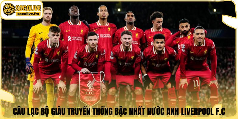 Câu lạc bộ giàu truyền thống bậc nhất nước Anh Liverpool F.C.