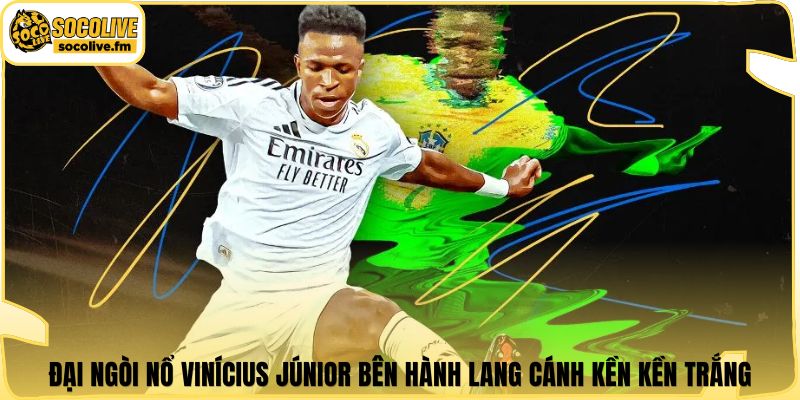 Đại ngòi nổ Vinícius Júnior bên hành lang cánh kền kền trắng