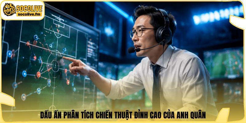 Dấu ấn phân tích chiến thuật đỉnh cao của Anh Quân