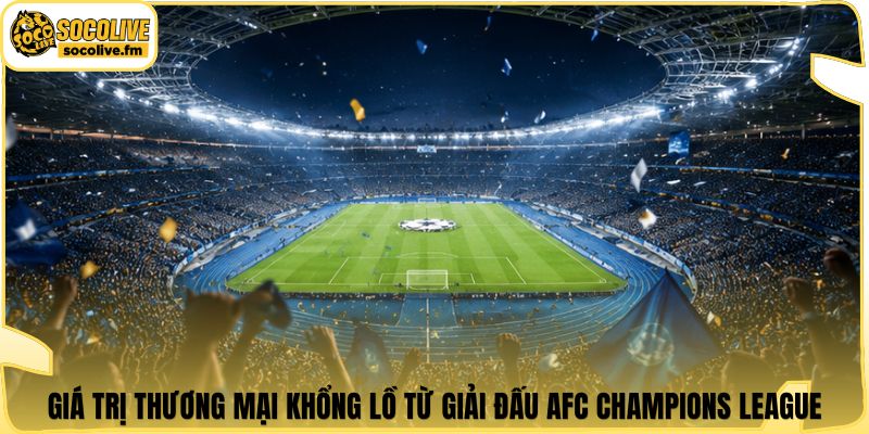 Giá trị thương mại khổng lồ từ giải đấu AFC Champions League