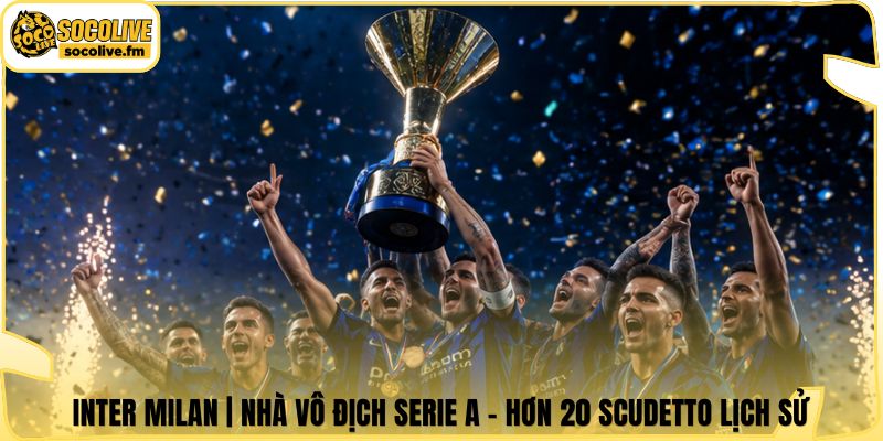 Inter Milan | Nhà Vô Địch Serie A - Hơn 20 Scudetto Lịch Sử