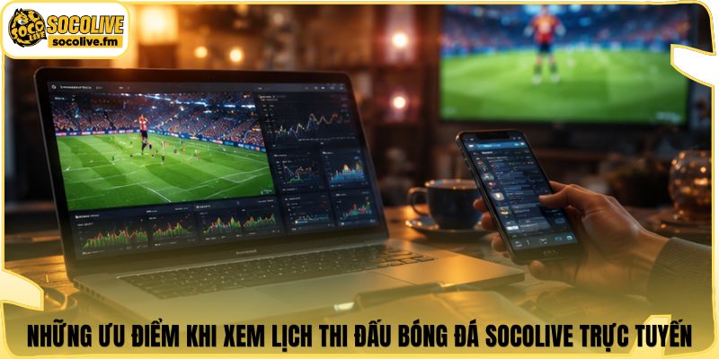 Những ưu điểm khi xem lịch thi đấu bóng đá Socolive trực tuyến