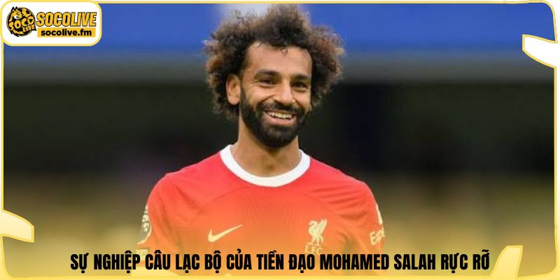 Sự nghiệp câu lạc bộ của tiền đạo Mohamed Salah rực rỡ