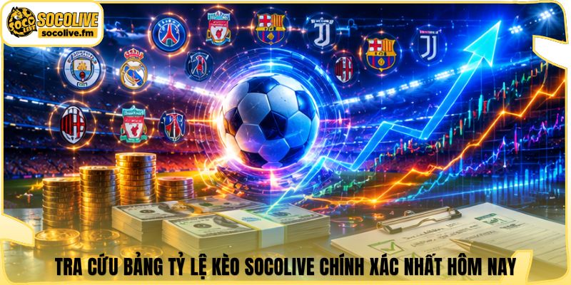 Tra cứu bảng tỷ lệ kèo Socolive chính xác nhất hôm nay