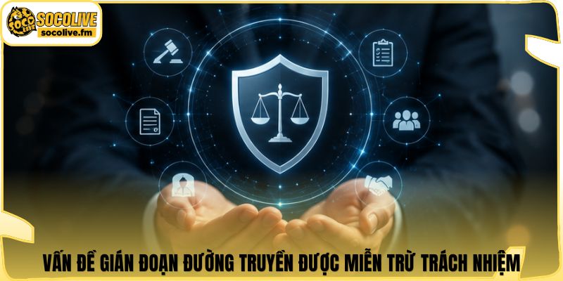 Vấn đề gián đoạn đường truyền được miễn trừ trách nhiệm